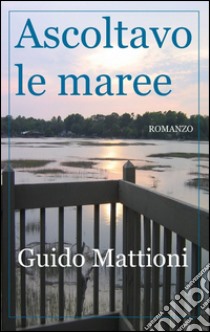 Ascoltavo le maree libro di Mattioni Guido