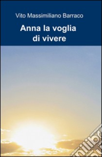 Anna la voglia di vivere libro di Barraco Vito M.