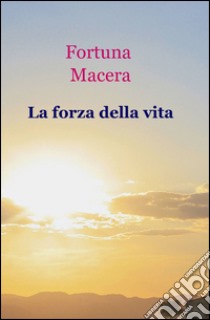 La forza della vita libro di Macera Fortuna