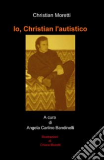 Io, Christian l'autistico libro di Moretti Christian