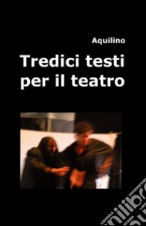 Tredici testi per il teatro libro di Aquilino