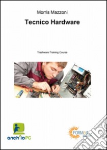 Tecnico hardware libro di Mazzoni Morris