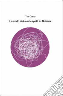 Lo stato dei miei capelli in Oriente libro di Canta Tita