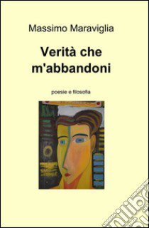 Verità che m'abbandoni libro di Maraviglia Massimo