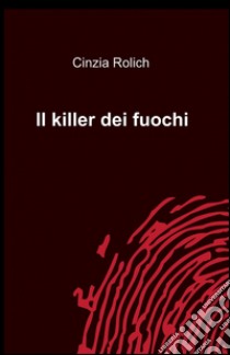 Il killer dei fuochi libro di Rolich Cinzia