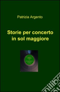 Storie per concerto in sol maggiore libro di Argento Patrizia