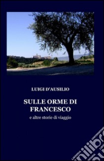 Sulle orme di Francesco libro di D'Ausilio Luigi