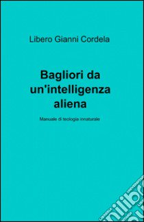 Bagliori da un'intelligenza aliena libro di Cordela Libero G.