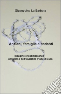 Anziani, famiglie e badanti libro di La Barbera Giuseppina