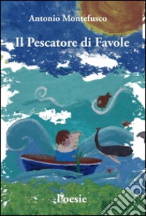 Il pescatore di favole libro di Montefusco Antonio