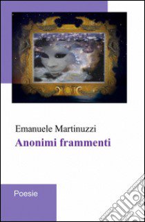 Anonimi frammenti libro di Martinuzzi Emanuele