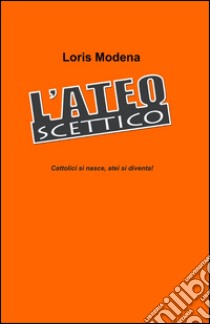 L'ateo scettico libro di Modena Loris