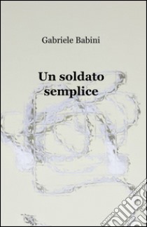 Un soldato semplice libro di Babini Gabriele