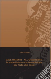 Dall'Oriente all'Occidente la maledizione o la benedizione più forte che ci sia libro di Dudau Ionica