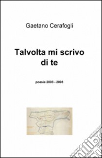 Talvolta mi scrivo di te libro di Cerafogli Gaetano