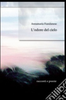 L'odore del cielo libro di Fiandanese Annamaria