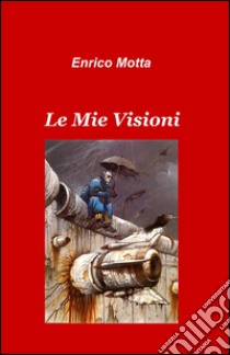 Le mie visioni libro di Motta Enrico