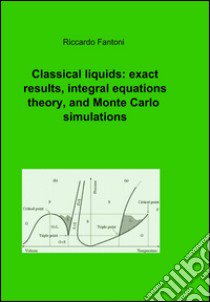 Classical liquids: exact results, integral equations theory, and Monte carlo simulations libro di Fantoni Riccardo