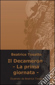 Il Decameron. La prima giornata libro di Boccaccio Giovanni; Tosatto B. (cur.)