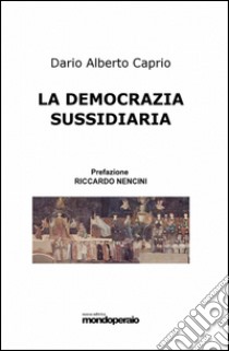 La democrazia sussidiaria libro di Caprio Dario A.