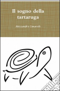 Il sogno della tartaruga libro di Cimarelli Alessandro