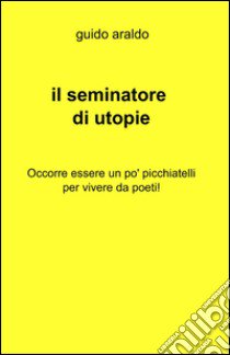 Il seminatore di utopie libro di Araldo Guido