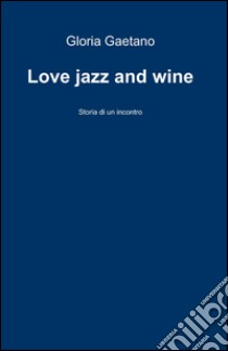 Love jazz and wine libro di Gaetano Gloria