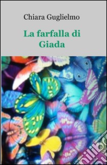 La farfalla di Giada libro di Guglielmo Chiara