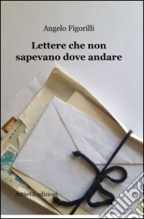 Lettere che non sapevano dove andare libro di Figorilli Angelo