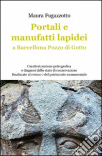 Portali e manufatti lapidei a Barcellona Pozzo Di Gotto libro di Fugazzotto Maura