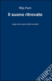 Il suono ritrovato. Viaggio alla scoperta della musicalità libro di Ferri Rita