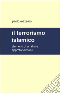 Il terrorismo islamico libro di Mazzaro Paolo