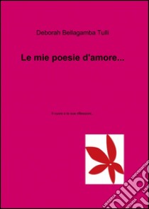 Le mie poesie d'amore... libro di Bellagamba Tulli Deborah