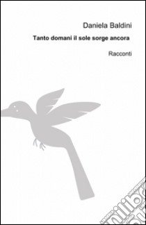 Tanto domani il sole sorge ancora libro di Baldini Daniela