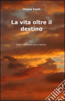 La vita oltre il destino libro di Conti Chiara