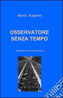 Osservatore senza tempo libro di Bulgarelli Alberto