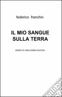 Il mio sangue sulla terra libro di Franchin Federico