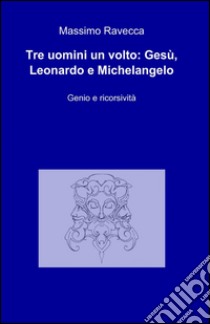 Tre uomini un volto: Gesù, Leonardo e Michelangelo libro di Ravecca Massimo