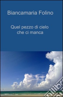 Quel pezzo di cielo che ci manca libro di Folino Biancamaria