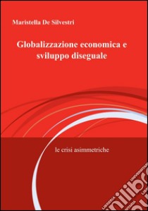 Globalizzazione economica e sviluppo diseguale libro di De Silvestri Maristella