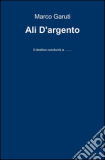 Ali d'argento libro di Garuti Marco