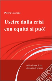 Uscire dalla crisi con equità si può! libro di Cascone Pietro