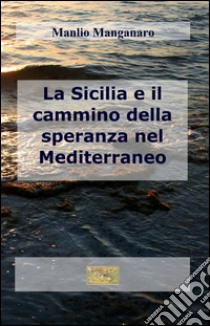 La Sicilia e il cammino della speranza nel Mediterraneo libro di Manganaro Manlio G.