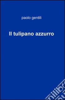 Il tulipano azzurro libro di Gentili Paolo