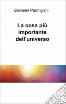 La cosa più importante dell'universo libro di Parmigiani Giovanni