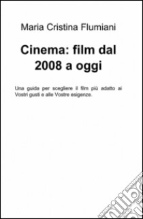 Cinema: film dal 2008 a oggi libro di Flumiani M. Cristina