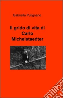 Il grido di vita di Carlo Michelstaedter libro di Putignano Gabriella