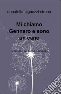 Mi chiamo Gennaro e sono un cane. La mia vita, i miei pensieri e tanto altro libro di Bignozzi Strona Donatella