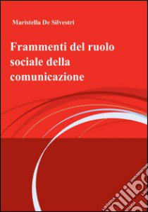 Frammenti del ruolo sociale della comunicazione libro di De Silvestri Maristella