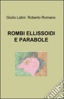 Rombi, ellissoidi e parabole libro di Latini Giulio; Romano Roberto